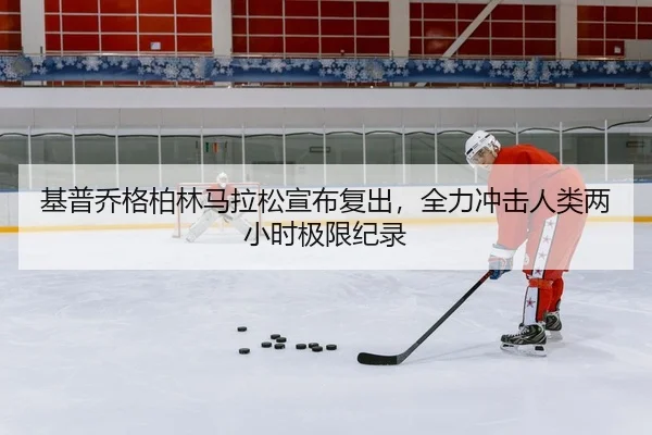基普乔格柏林马拉松宣布复出，全力冲击人类两小时极限纪录
